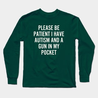 Please be patient i have autism and a gun in my Pocket Long Sleeve T-Shirt